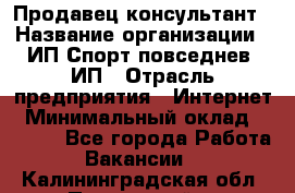 Продавец-консультант › Название организации ­ ИП Спорт повседнев, ИП › Отрасль предприятия ­ Интернет › Минимальный оклад ­ 5 000 - Все города Работа » Вакансии   . Калининградская обл.,Пионерский г.